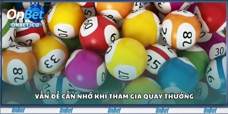 Xổ Số ONBET - Cơ Hội Trúng Lớn, Rinh Quà Cực Dễ Dàng 4 Vấn đề cần nhớ khi tham gia quay thưởng
