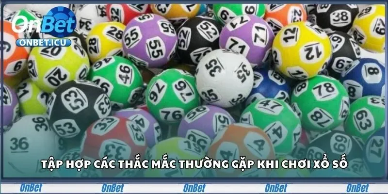 Xổ Số ONBET - Cơ Hội Trúng Lớn, Rinh Quà Cực Dễ Dàng 6 Tập hợp các thắc mắc thường gặp khi chơi xổ số